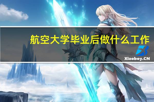 航空大学毕业后做什么工作