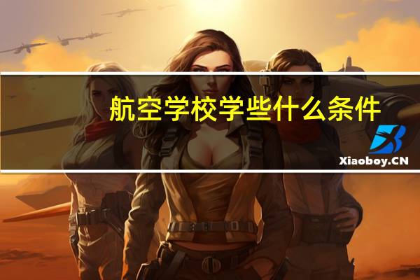 航空学校学些什么条件