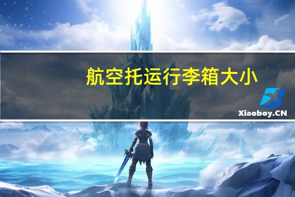 航空托运行李箱大小（航空托运行李箱尺寸）