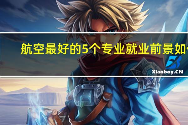 航空最好的5个专业 就业前景如何