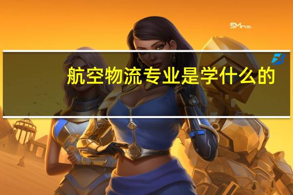 航空物流专业是学什么的