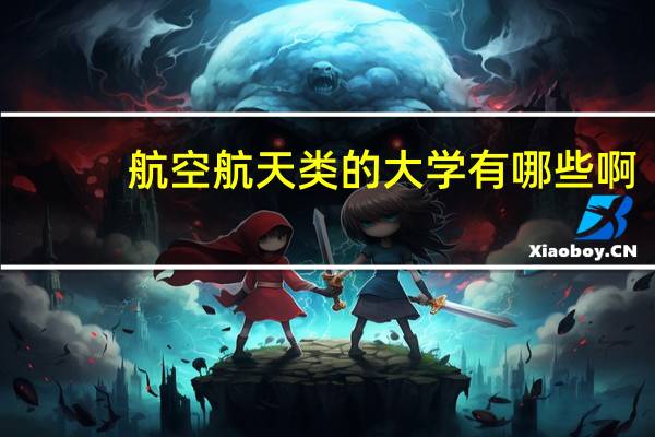 航空航天类的大学有哪些啊