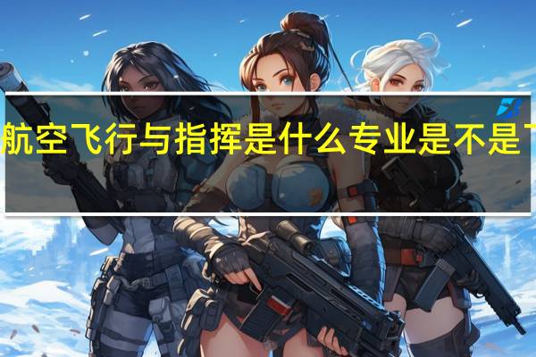 航空飞行与指挥是什么专业 是不是飞行员