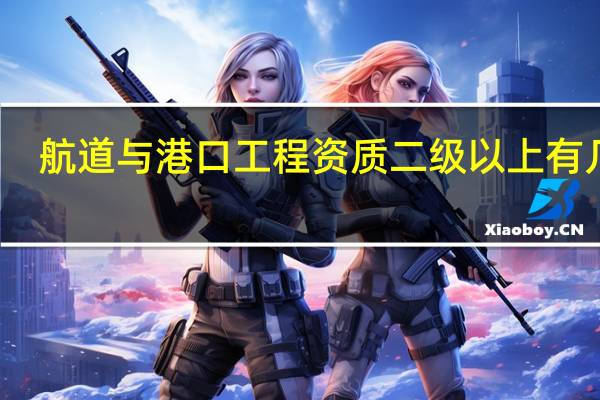 航道与港口工程资质二级以上有几家