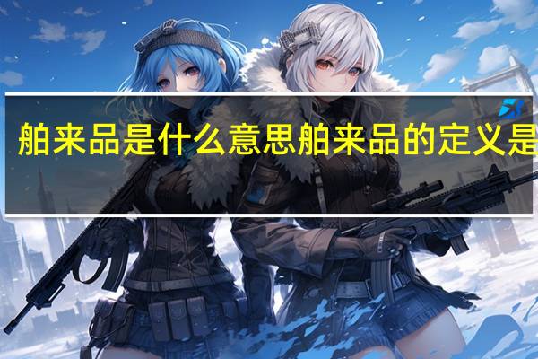 舶来品是什么意思 舶来品的定义是什么？