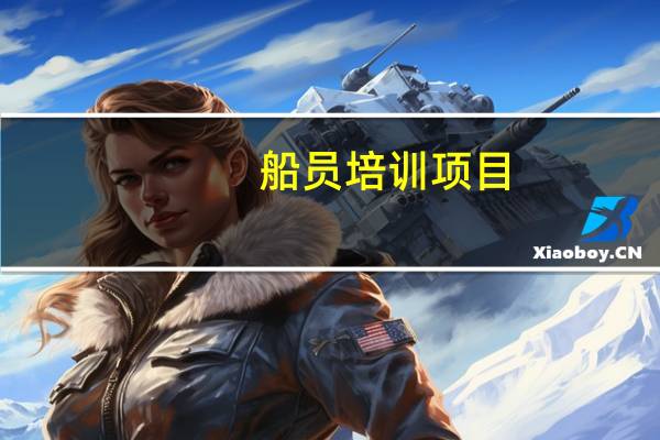 船员培训项目（船员培训需要多少钱）