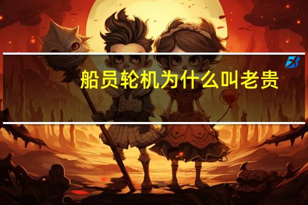 船员轮机为什么叫老贵