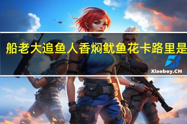 船老大 追鱼人 香焖鱿鱼花卡路里是多少