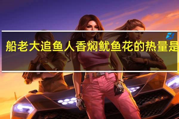 船老大 追鱼人 香焖鱿鱼花的热量是多少
