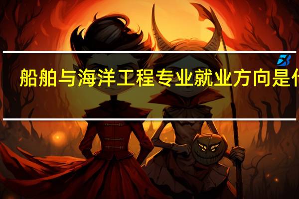 船舶与海洋工程专业就业方向是什么