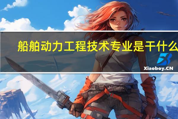 船舶动力工程技术专业是干什么的