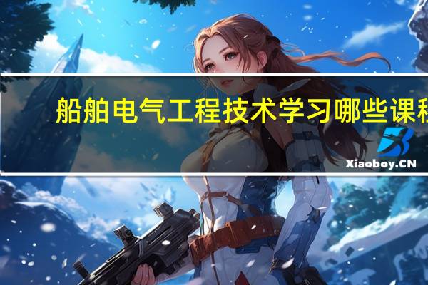 船舶电气工程技术学习哪些课程
