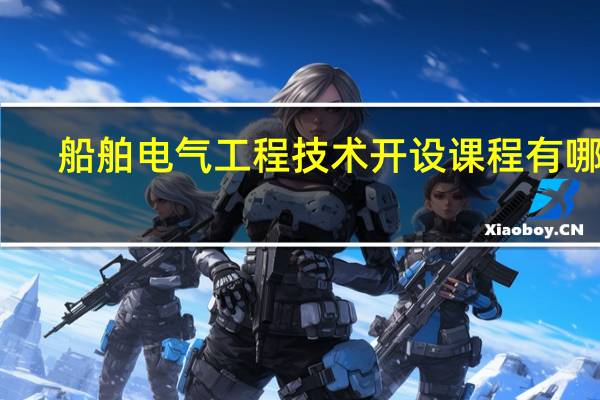 船舶电气工程技术开设课程有哪些