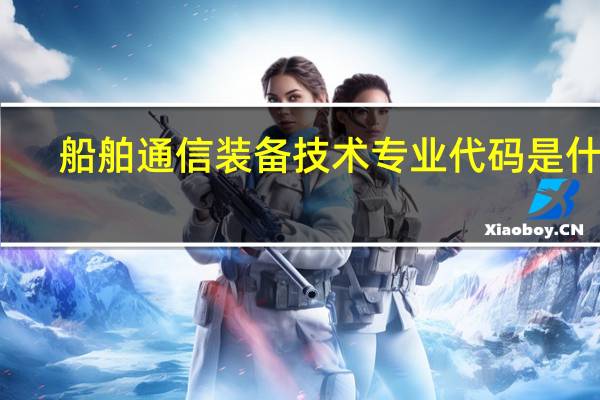 船舶通信装备技术专业代码是什么