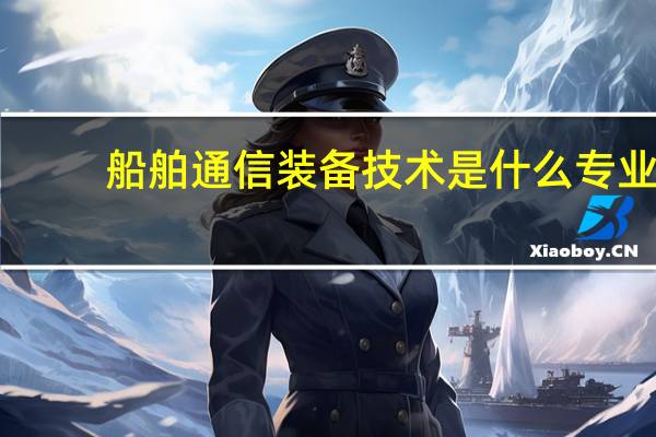 船舶通信装备技术是什么专业