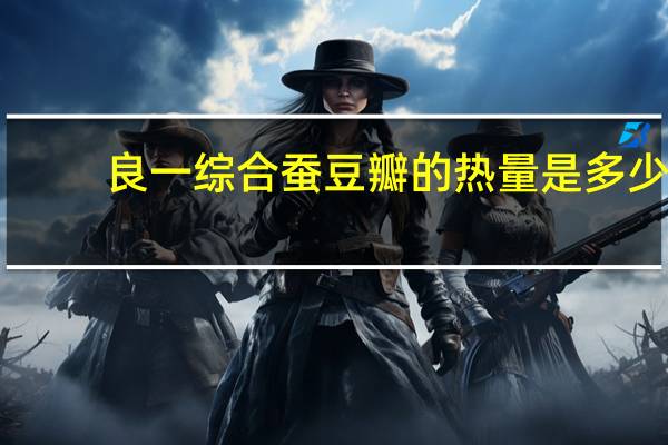 良一 综合蚕豆瓣的热量是多少