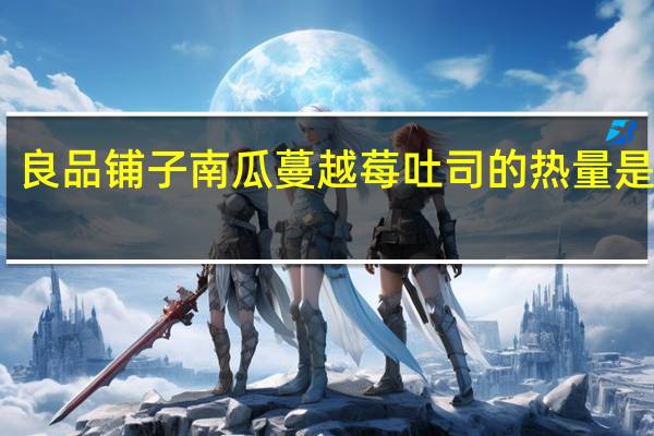 良品铺子 南瓜蔓越莓吐司的热量是多少