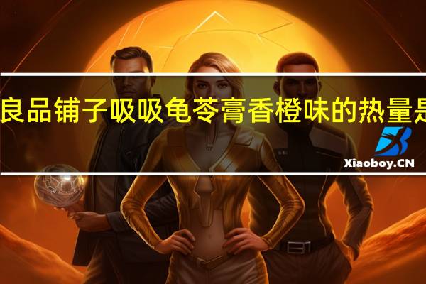 良品铺子 吸吸龟苓膏香橙味的热量是多少