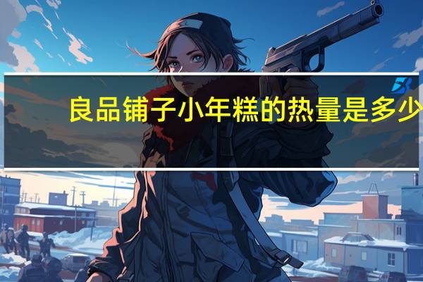 良品铺子 小年糕的热量是多少