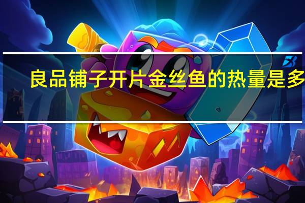 良品铺子 开片金丝鱼的热量是多少