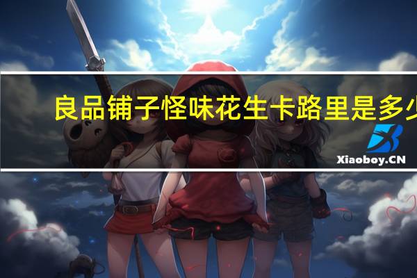 良品铺子 怪味花生卡路里是多少