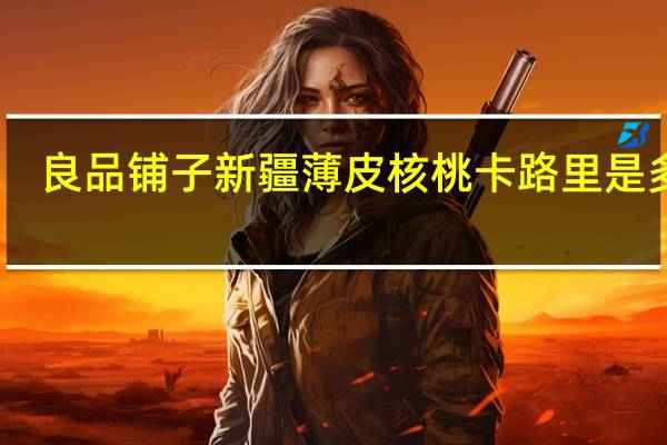 良品铺子 新疆薄皮核桃卡路里是多少