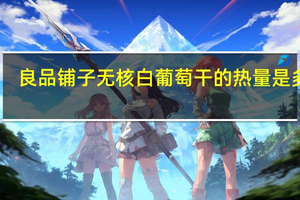 良品铺子 无核白葡萄干的热量是多少