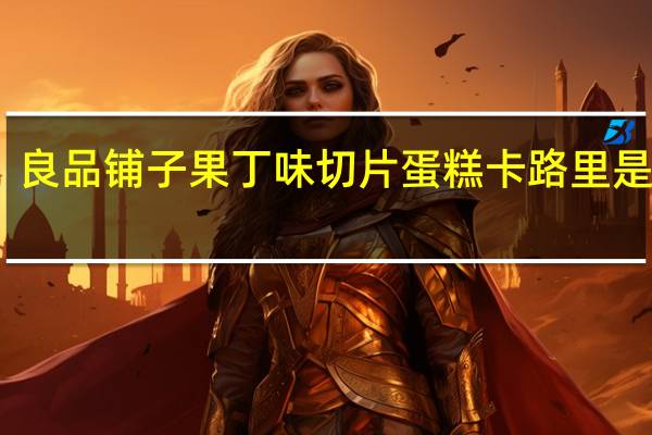 良品铺子 果丁味切片蛋糕卡路里是多少