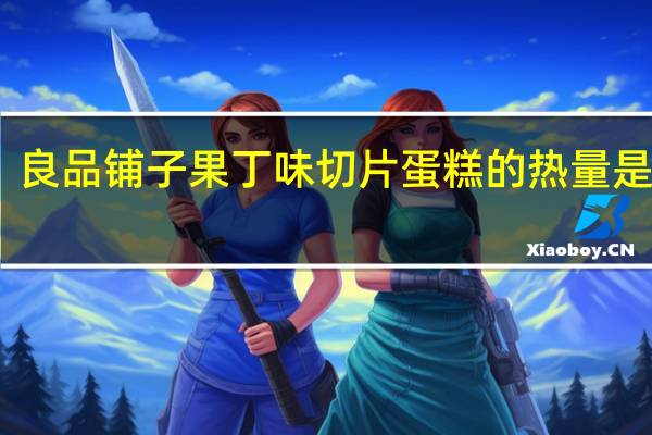 良品铺子 果丁味切片蛋糕的热量是多少