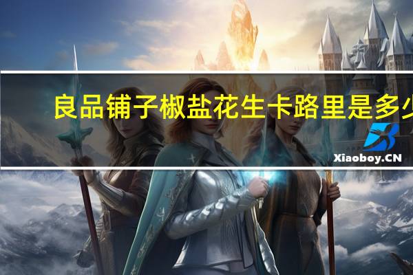 良品铺子 椒盐花生卡路里是多少