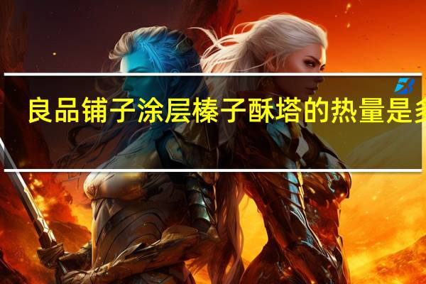 良品铺子 涂层榛子酥塔的热量是多少