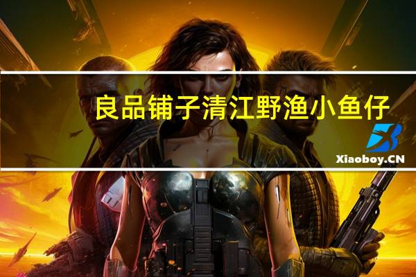 良品铺子 清江野渔 小鱼仔(泡椒)卡路里是多少