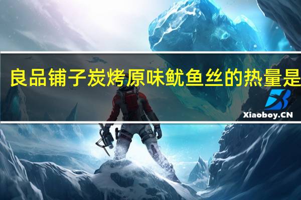 良品铺子 炭烤原味鱿鱼丝的热量是多少