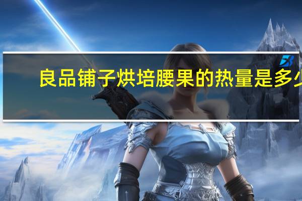 良品铺子 烘培腰果的热量是多少