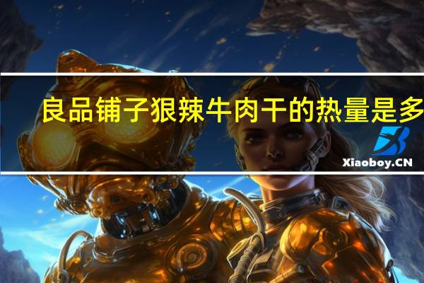 良品铺子 狠辣牛肉干的热量是多少