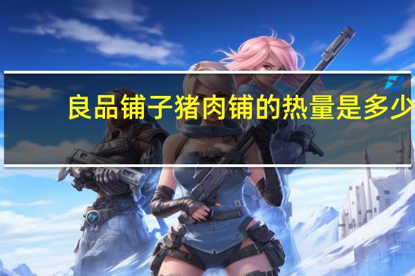 良品铺子 猪肉铺的热量是多少