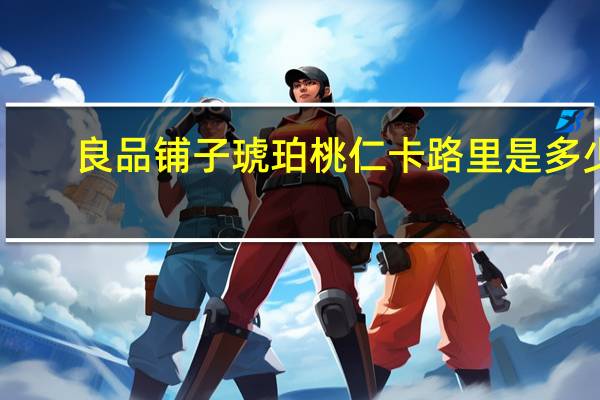 良品铺子 琥珀桃仁卡路里是多少
