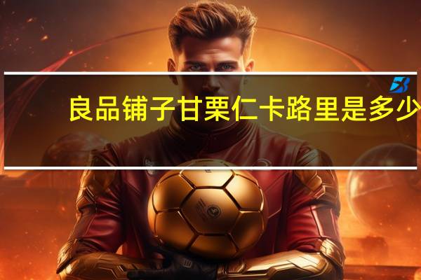 良品铺子 甘栗仁卡路里是多少