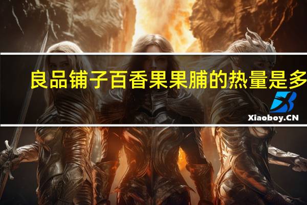 良品铺子 百香果果脯的热量是多少