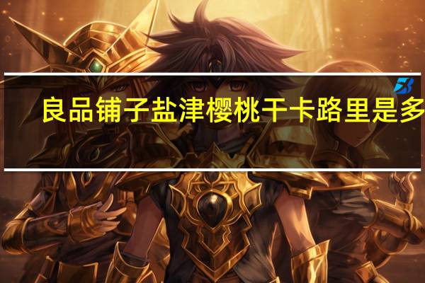 良品铺子 盐津樱桃干卡路里是多少