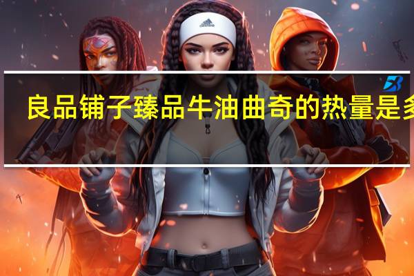 良品铺子 臻品牛油曲奇的热量是多少