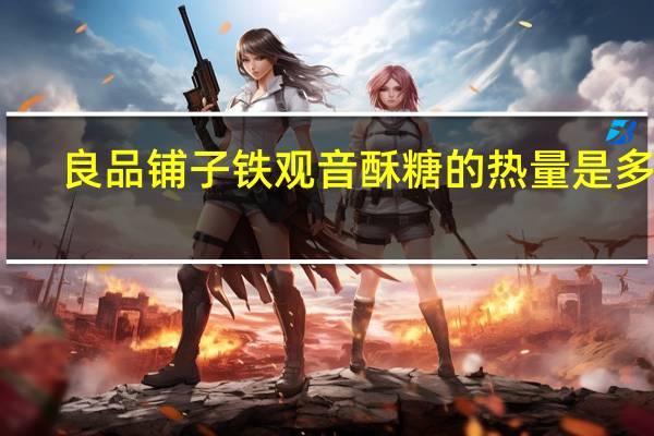 良品铺子 铁观音酥糖的热量是多少