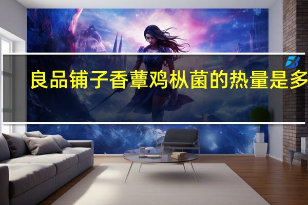 良品铺子 香蕈鸡枞菌的热量是多少