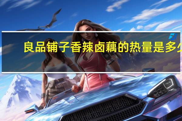 良品铺子 香辣卤藕的热量是多少