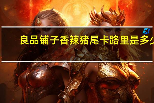 良品铺子 香辣猪尾卡路里是多少