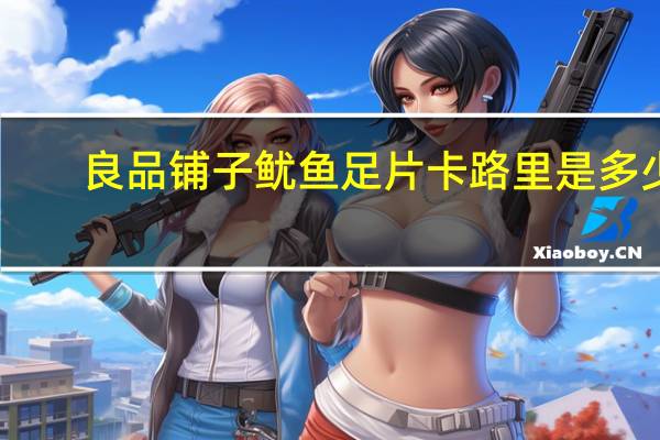 良品铺子 鱿鱼足片卡路里是多少