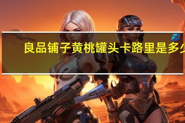良品铺子 黄桃罐头卡路里是多少