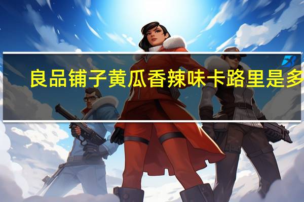 良品铺子 黄瓜香辣味卡路里是多少