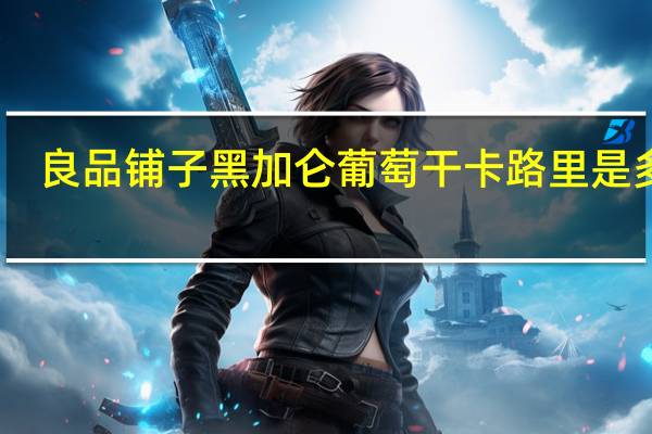 良品铺子 黑加仑葡萄干卡路里是多少