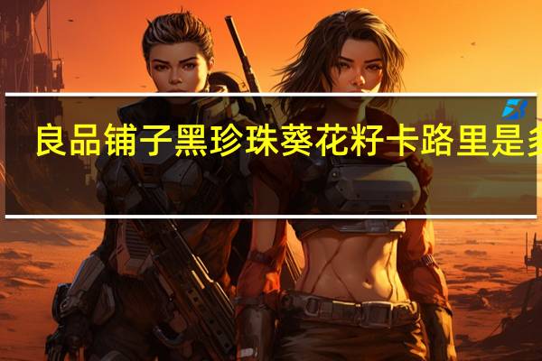 良品铺子 黑珍珠葵花籽卡路里是多少